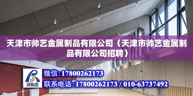 天津市帥藝金屬制品有限公司（天津市帥藝金屬制品有限公司招聘） 全國鋼結構廠