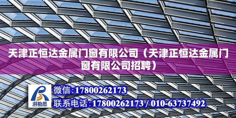 天津正恒達金屬門窗有限公司（天津正恒達金屬門窗有限公司招聘）