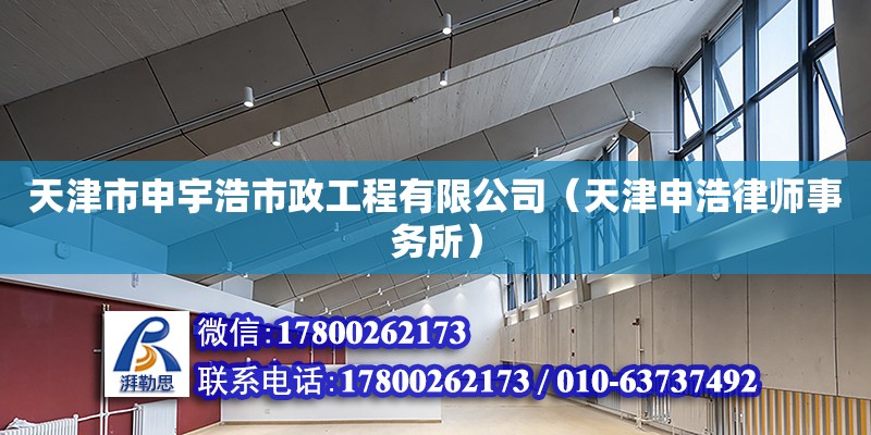 天津市申宇浩市政工程有限公司（天津申浩律師事務(wù)所） 全國(guó)鋼結(jié)構(gòu)廠(chǎng)