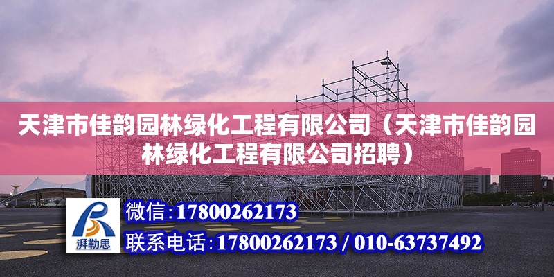 天津市佳韻園林綠化工程有限公司（天津市佳韻園林綠化工程有限公司招聘） 全國鋼結構廠