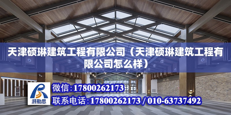 天津碩琳建筑工程有限公司（天津碩琳建筑工程有限公司怎么樣）