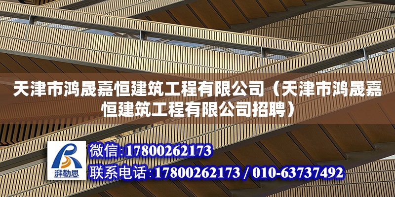 天津市鴻晟嘉恒建筑工程有限公司（天津市鴻晟嘉恒建筑工程有限公司招聘） 全國鋼結構廠