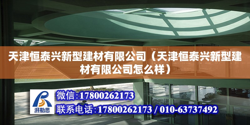 天津恒泰興新型建材有限公司（天津恒泰興新型建材有限公司怎么樣）