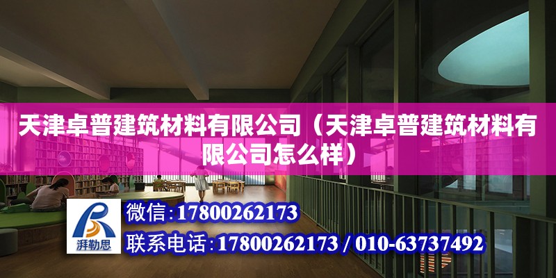 天津卓普建筑材料有限公司（天津卓普建筑材料有限公司怎么樣）