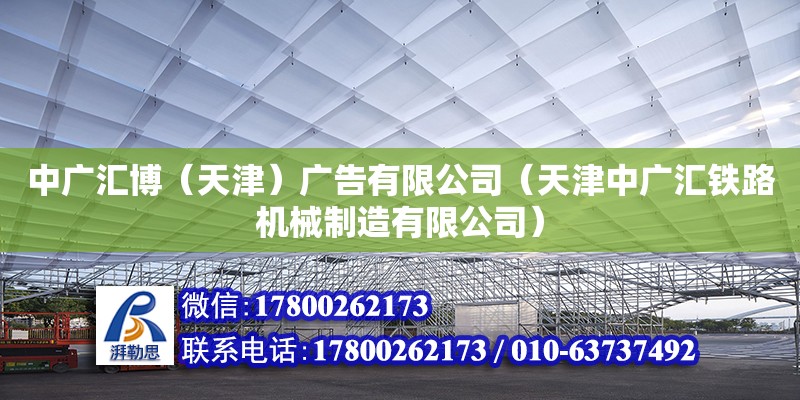 中廣匯博（天津）廣告有限公司（天津中廣匯鐵路機械制造有限公司） 全國鋼結構廠