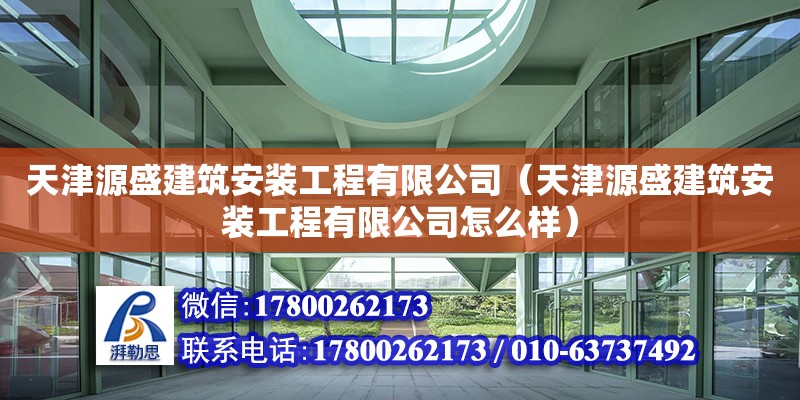 天津源盛建筑安裝工程有限公司（天津源盛建筑安裝工程有限公司怎么樣）