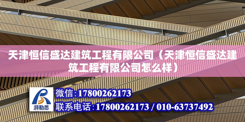 天津恒信盛達建筑工程有限公司（天津恒信盛達建筑工程有限公司怎么樣）