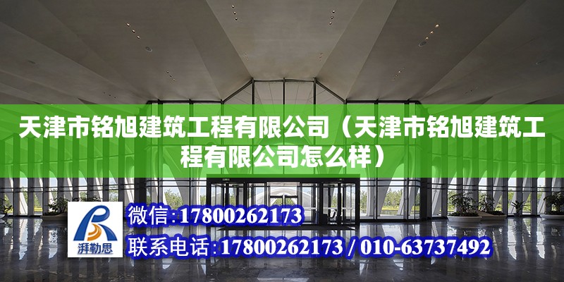 天津市銘旭建筑工程有限公司（天津市銘旭建筑工程有限公司怎么樣）