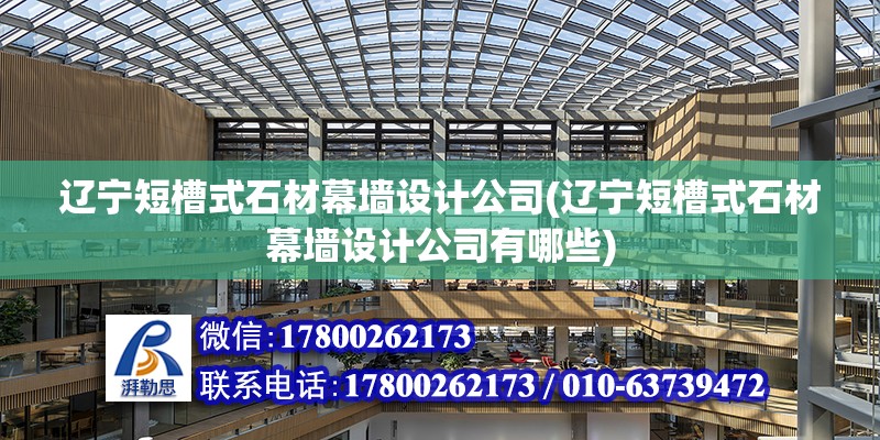 遼寧短槽式石材幕墻設計公司(遼寧短槽式石材幕墻設計公司有哪些)