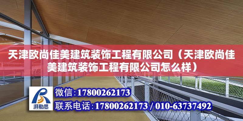 天津歐尚佳美建筑裝飾工程有限公司（天津歐尚佳美建筑裝飾工程有限公司怎么樣） 全國鋼結構廠