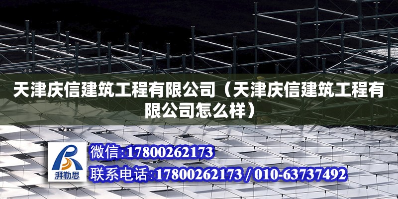 天津慶信建筑工程有限公司（天津慶信建筑工程有限公司怎么樣） 全國鋼結構廠