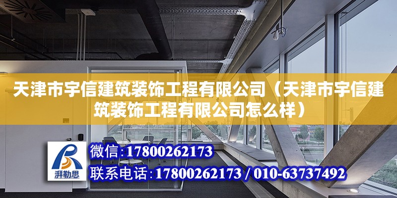 天津市宇信建筑裝飾工程有限公司（天津市宇信建筑裝飾工程有限公司怎么樣）