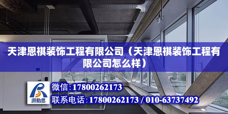 天津恩祺裝飾工程有限公司（天津恩祺裝飾工程有限公司怎么樣） 全國鋼結構廠