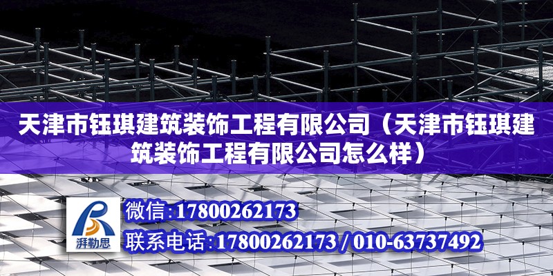 天津市鈺琪建筑裝飾工程有限公司（天津市鈺琪建筑裝飾工程有限公司怎么樣） 全國鋼結構廠