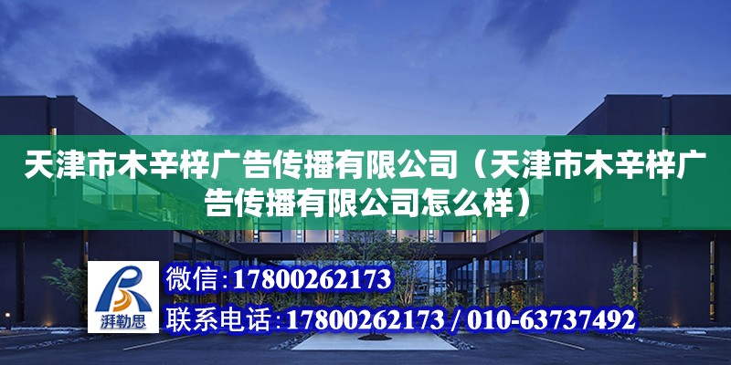 天津市木辛梓廣告傳播有限公司（天津市木辛梓廣告傳播有限公司怎么樣） 全國鋼結構廠