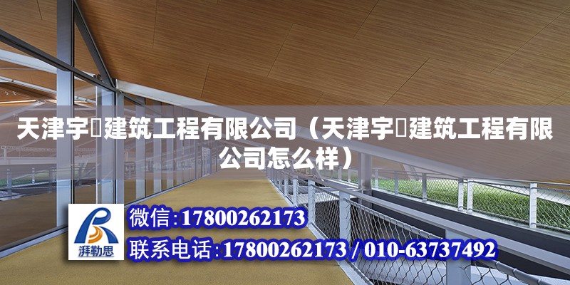 天津宇堃建筑工程有限公司（天津宇堃建筑工程有限公司怎么樣） 全國鋼結構廠