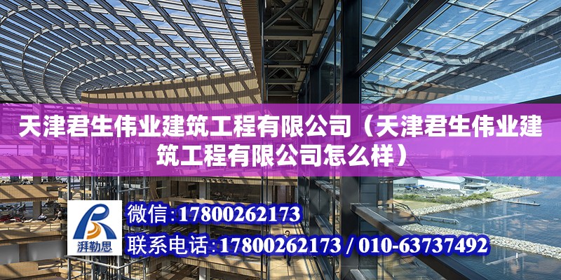 天津君生偉業(yè)建筑工程有限公司（天津君生偉業(yè)建筑工程有限公司怎么樣）