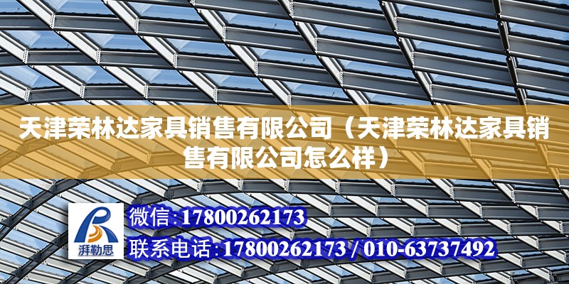 天津榮林達家具銷售有限公司（天津榮林達家具銷售有限公司怎么樣） 全國鋼結構廠