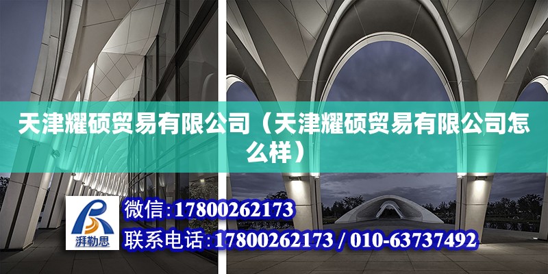 天津耀碩貿(mào)易有限公司（天津耀碩貿(mào)易有限公司怎么樣） 全國(guó)鋼結(jié)構(gòu)廠