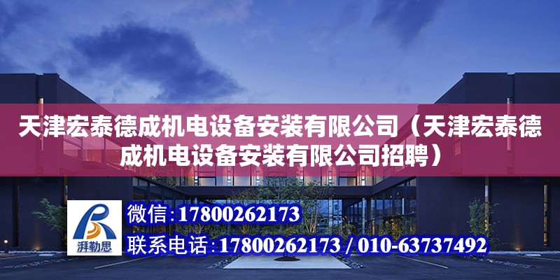 天津宏泰德成機電設備安裝有限公司（天津宏泰德成機電設備安裝有限公司招聘）