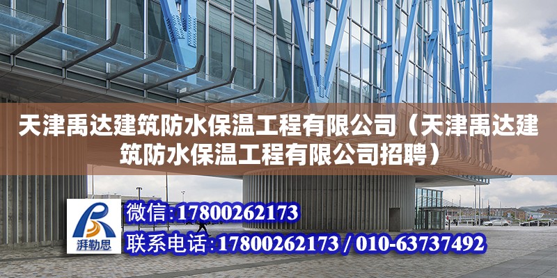 天津禹達建筑防水保溫工程有限公司（天津禹達建筑防水保溫工程有限公司招聘）