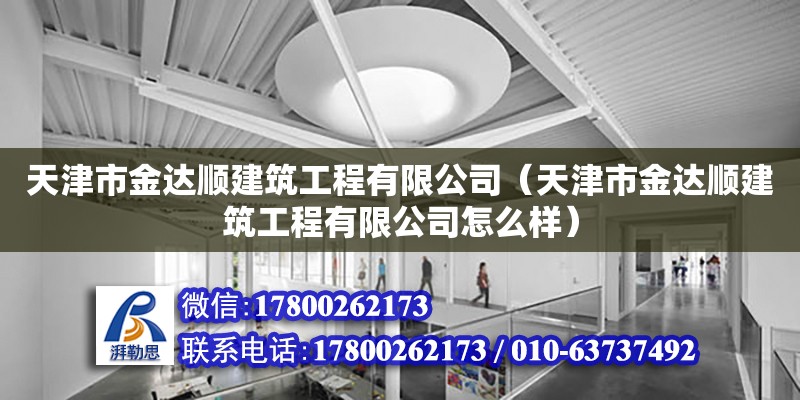 天津市金達順建筑工程有限公司（天津市金達順建筑工程有限公司怎么樣） 全國鋼結構廠