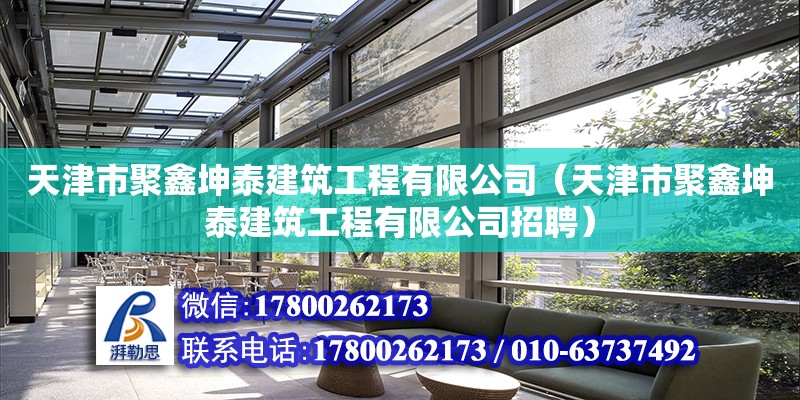 天津市聚鑫坤泰建筑工程有限公司（天津市聚鑫坤泰建筑工程有限公司招聘）