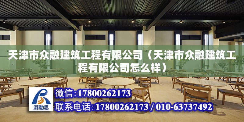 天津市眾融建筑工程有限公司（天津市眾融建筑工程有限公司怎么樣） 全國(guó)鋼結(jié)構(gòu)廠