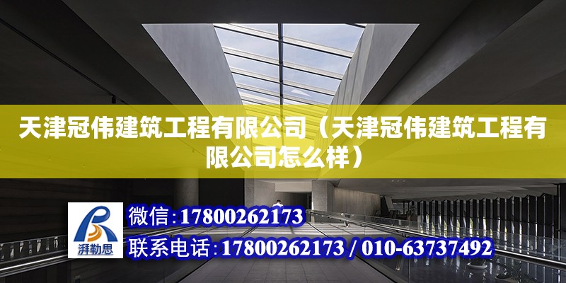 天津冠偉建筑工程有限公司（天津冠偉建筑工程有限公司怎么樣）