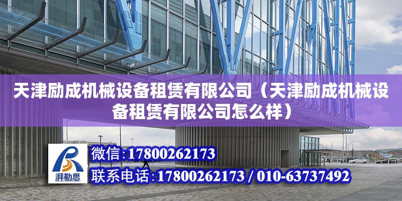 天津勵成機械設備租賃有限公司（天津勵成機械設備租賃有限公司怎么樣）