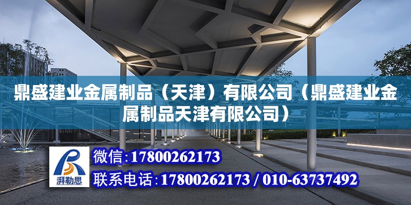 鼎盛建業(yè)金屬制品（天津）有限公司（鼎盛建業(yè)金屬制品天津有限公司） 全國(guó)鋼結(jié)構(gòu)廠