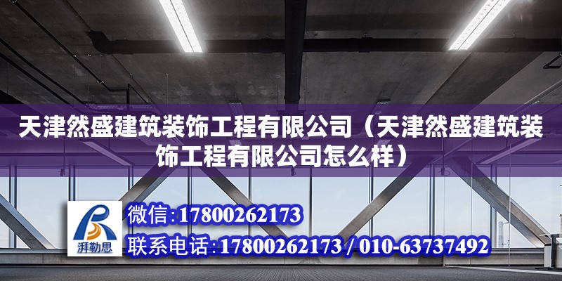 天津然盛建筑裝飾工程有限公司（天津然盛建筑裝飾工程有限公司怎么樣） 全國鋼結構廠