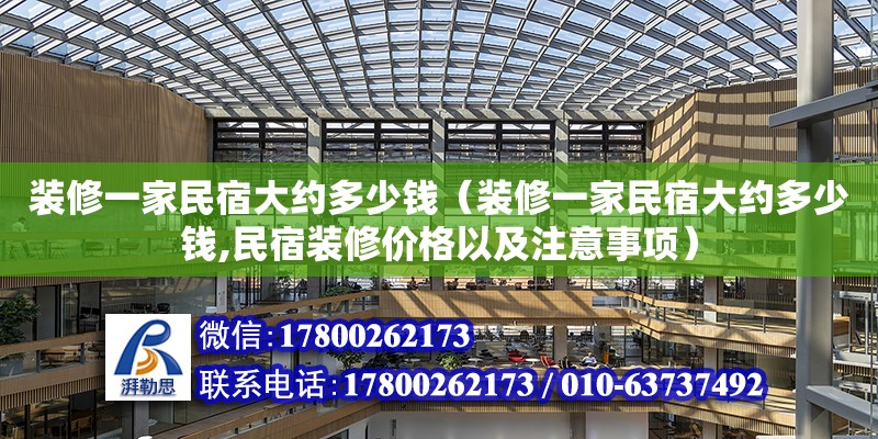 裝修一家民宿大約多少錢（裝修一家民宿大約多少錢,民宿裝修價格以及注意事項）