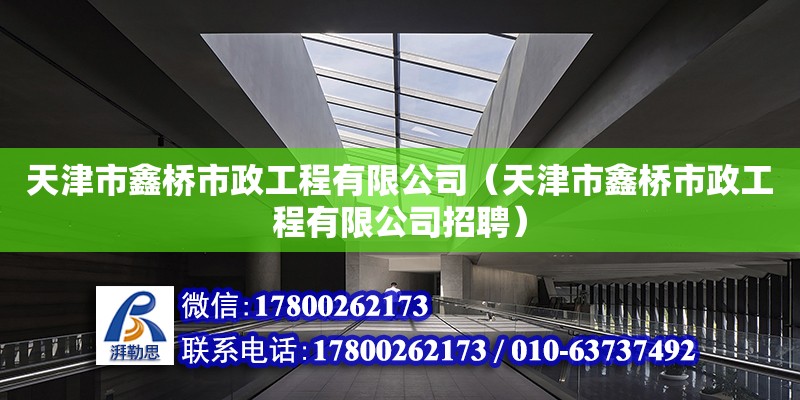 天津市鑫橋市政工程有限公司（天津市鑫橋市政工程有限公司招聘） 全國鋼結構廠