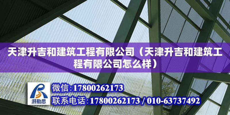 天津升吉和建筑工程有限公司（天津升吉和建筑工程有限公司怎么樣）