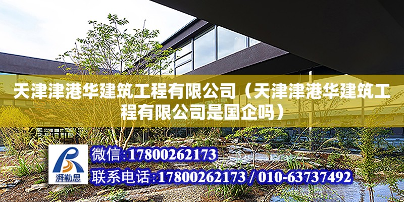 天津津港華建筑工程有限公司（天津津港華建筑工程有限公司是國企嗎）