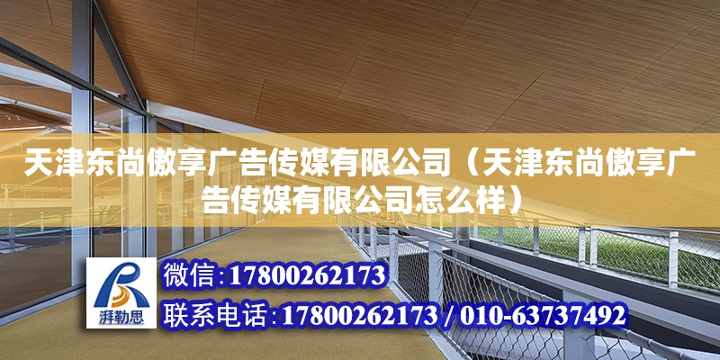 天津東尚傲享廣告傳媒有限公司（天津東尚傲享廣告傳媒有限公司怎么樣） 全國鋼結構廠