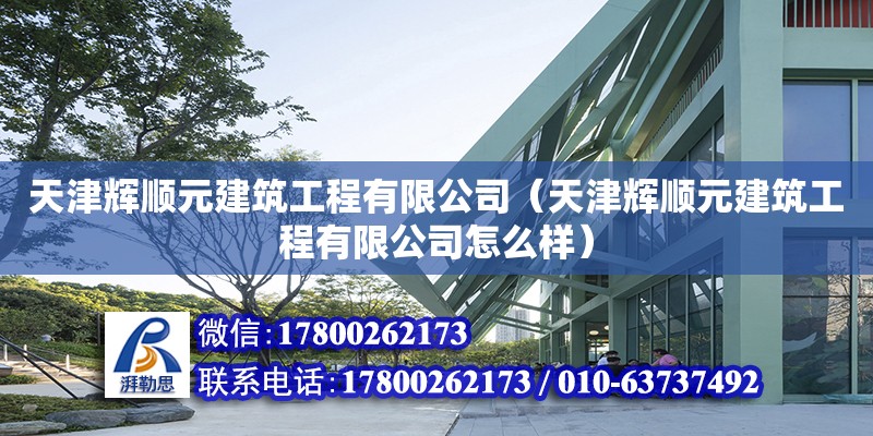 天津輝順元建筑工程有限公司（天津輝順元建筑工程有限公司怎么樣）