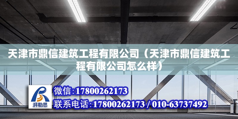 天津市鼎信建筑工程有限公司（天津市鼎信建筑工程有限公司怎么樣） 全國鋼結構廠