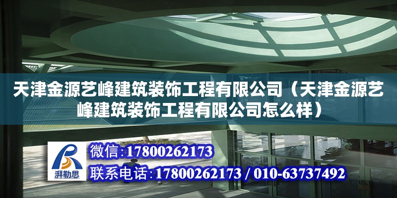 天津金源藝峰建筑裝飾工程有限公司（天津金源藝峰建筑裝飾工程有限公司怎么樣） 全國鋼結(jié)構(gòu)廠