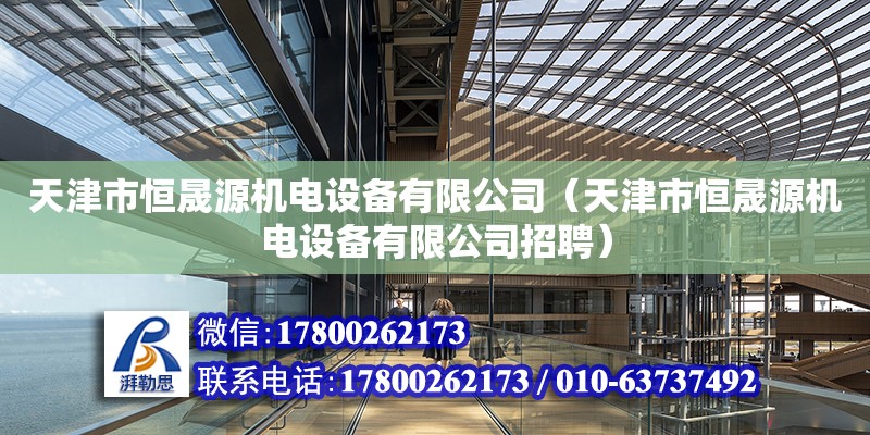 天津市恒晟源機電設備有限公司（天津市恒晟源機電設備有限公司招聘） 全國鋼結構廠