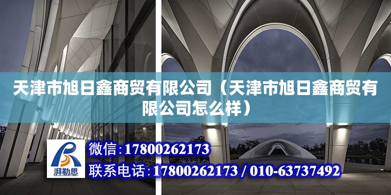 天津市旭日鑫商貿有限公司（天津市旭日鑫商貿有限公司怎么樣）