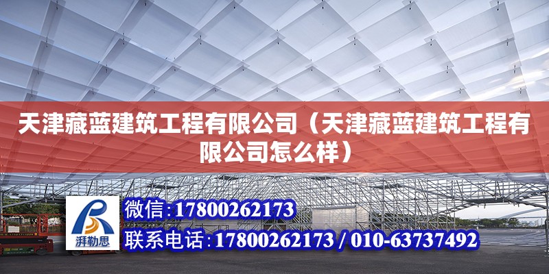 天津藏藍(lán)建筑工程有限公司（天津藏藍(lán)建筑工程有限公司怎么樣）