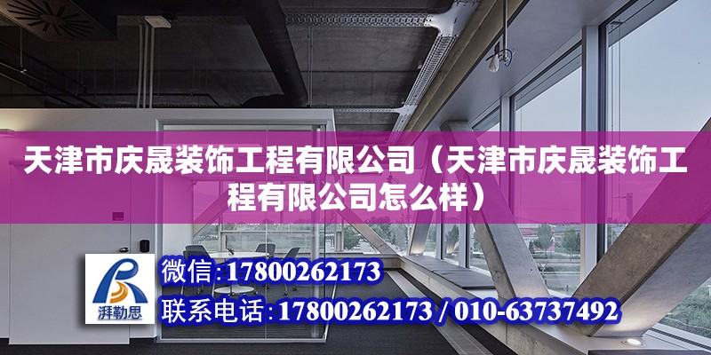 天津市慶晟裝飾工程有限公司（天津市慶晟裝飾工程有限公司怎么樣） 全國(guó)鋼結(jié)構(gòu)廠