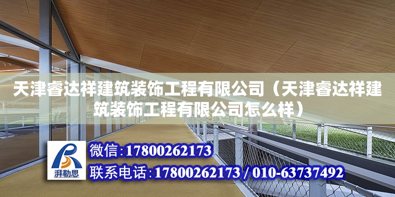 天津睿達祥建筑裝飾工程有限公司（天津睿達祥建筑裝飾工程有限公司怎么樣） 鋼結構玻璃棧道施工