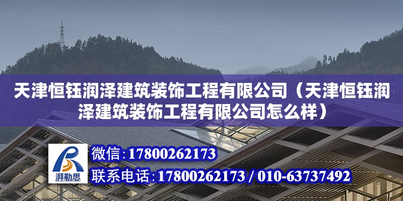 天津恒鈺潤澤建筑裝飾工程有限公司（天津恒鈺潤澤建筑裝飾工程有限公司怎么樣）