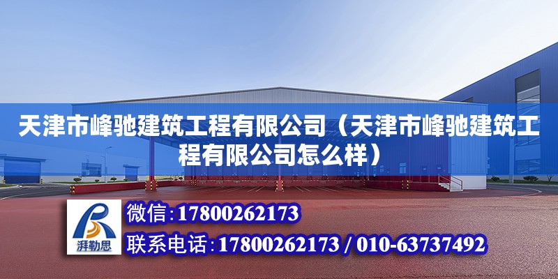 天津市峰馳建筑工程有限公司（天津市峰馳建筑工程有限公司怎么樣）