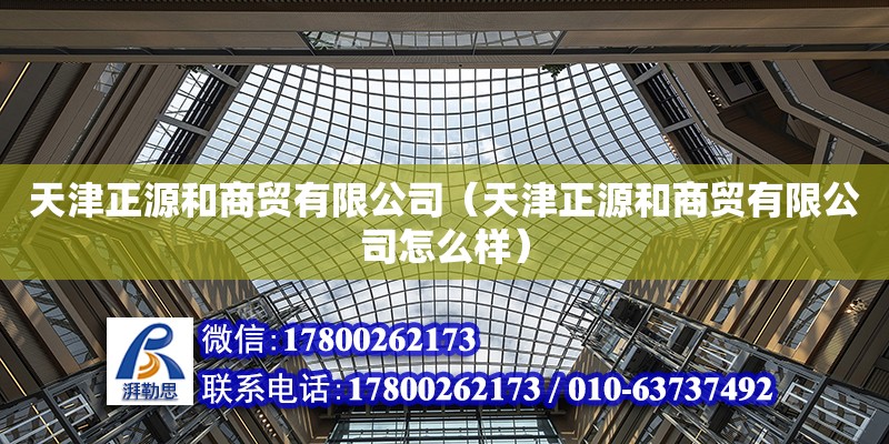 天津正源和商貿有限公司（天津正源和商貿有限公司怎么樣） 結構工業鋼結構設計