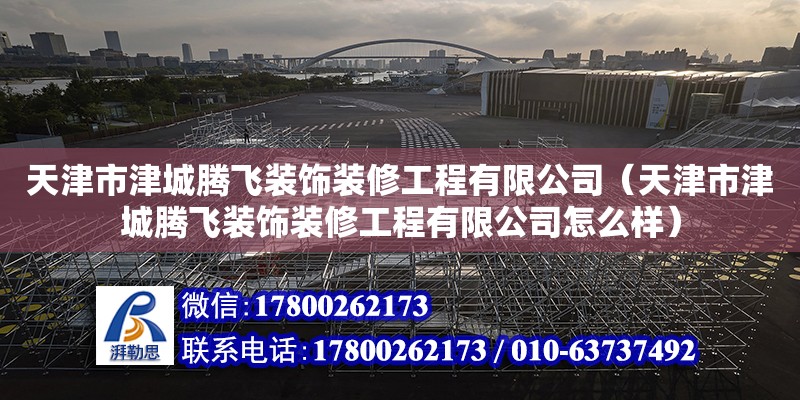 天津市津城騰飛裝飾裝修工程有限公司（天津市津城騰飛裝飾裝修工程有限公司怎么樣） 全國鋼結構廠