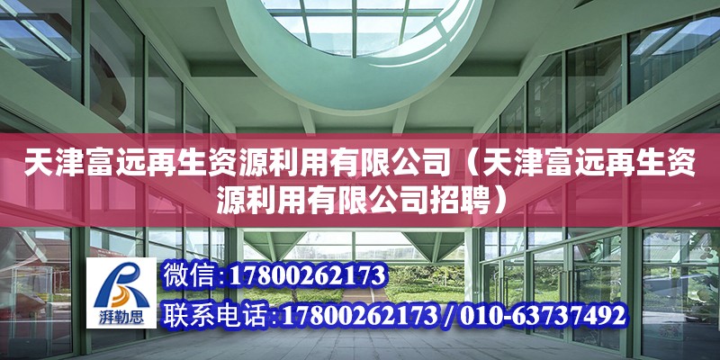 天津富遠再生資源利用有限公司（天津富遠再生資源利用有限公司招聘） 全國鋼結構廠